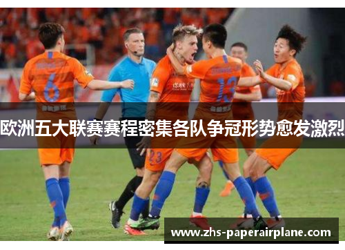 欧洲五大联赛赛程密集各队争冠形势愈发激烈 欧洲五大联赛赛程密集各队争冠形势愈发激烈