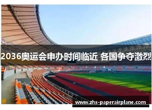 2036奥运会申办时间临近 各国争夺激烈 2036奥运会申办时间临近 各国争夺激烈