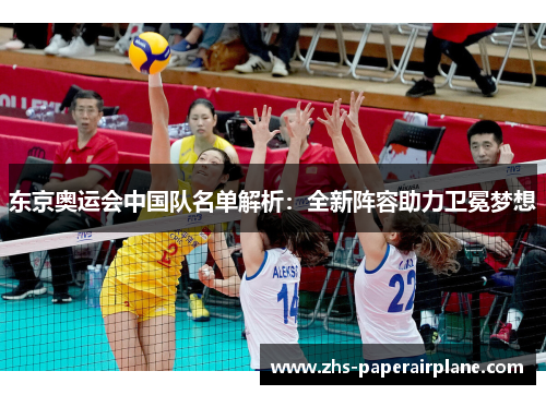 东京奥运会中国队名单解析:全新阵容助力卫冕梦想 东京奥运会中国队名单解析:全新阵容助力卫冕梦想