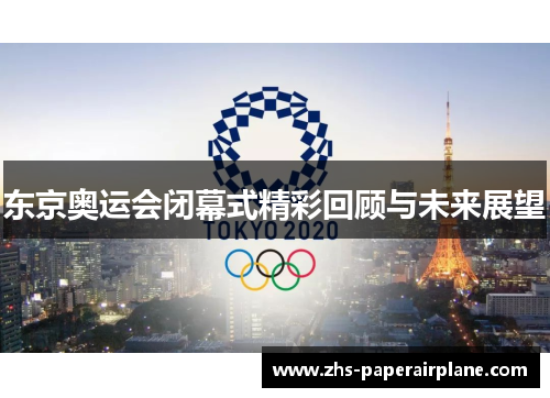 东京奥运会闭幕式精彩回顾与未来展望 东京奥运会闭幕式精彩回顾与未来展望