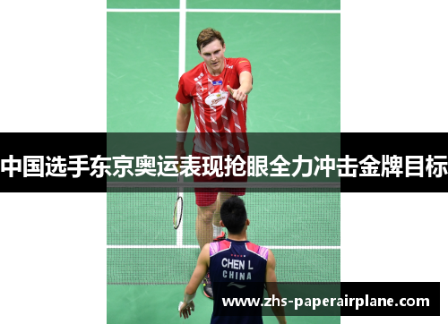 中国选手东京奥运表现抢眼全力冲击金牌目标 中国选手东京奥运表现抢眼全力冲击金牌目标
