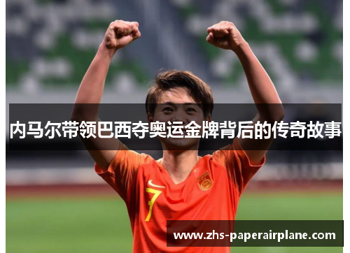 内马尔带领巴西夺奥运金牌背后的传奇故事 内马尔带领巴西夺奥运金牌背后的传奇故事