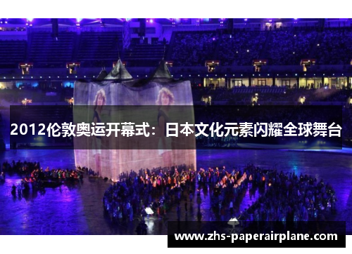 2012伦敦奥运开幕式：日本文化元素闪耀全球舞台