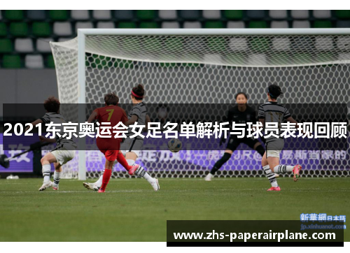 2021东京奥运会女足名单解析与球员表现回顾