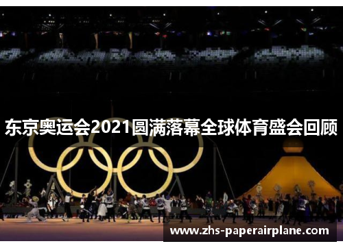 东京奥运会2021圆满落幕全球体育盛会回顾